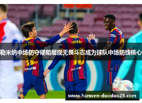 勒米纳中场防守硬朗展现无畏斗志成为球队中场防线核心 勒米纳中场防守硬朗展现无畏斗志成为球队中场防线核心