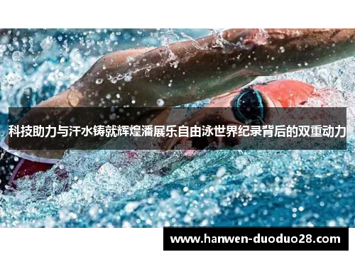 科技助力与汗水铸就辉煌潘展乐自由泳世界纪录背后的双重动力