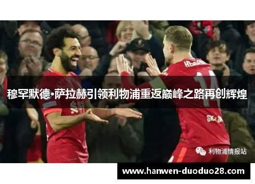 穆罕默德·萨拉赫引领利物浦重返巅峰之路再创辉煌